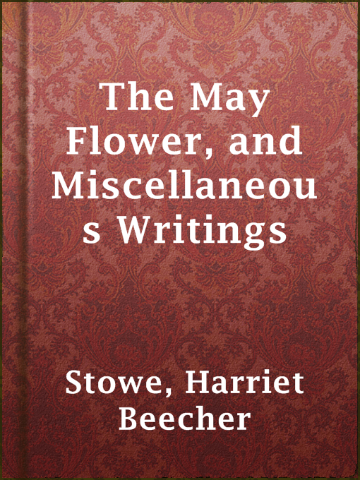 Title details for The May Flower, and Miscellaneous Writings by Harriet Beecher Stowe - Available